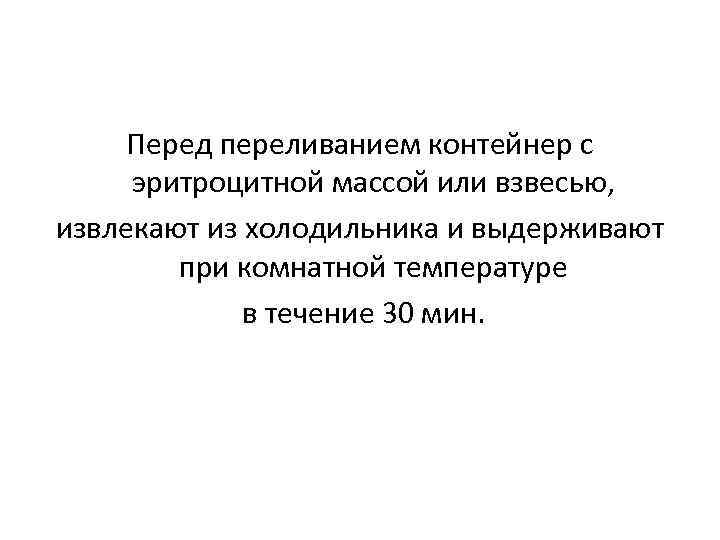 Перед переливанием контейнер с эритроцитной массой или взвесью, извлекают из холодильника и выдерживают при