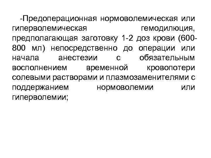 -Предоперационная нормоволемическая или гиперволемическая гемодилюция, предполагающая заготовку 1 -2 доз крови (600800 мл) непосредственно