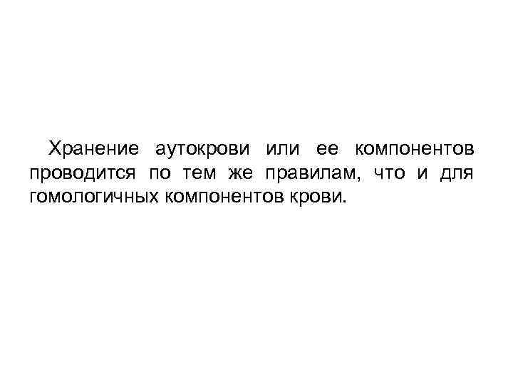 Хранение аутокрови или ее компонентов проводится по тем же правилам, что и для гомологичных
