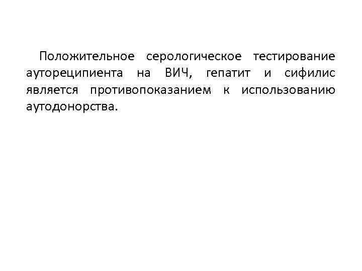 Положительное серологическое тестирование аутореципиента на ВИЧ, гепатит и сифилис является противопоказанием к использованию аутодонорства.