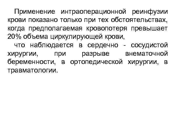 Применение интраоперационной реинфузии крови показано только при тех обстоятельствах, когда предполагаемая кровопотеря превышает 20%