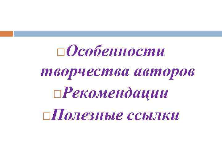 Особенности творчества авторов Рекомендации Полезные ссылки 