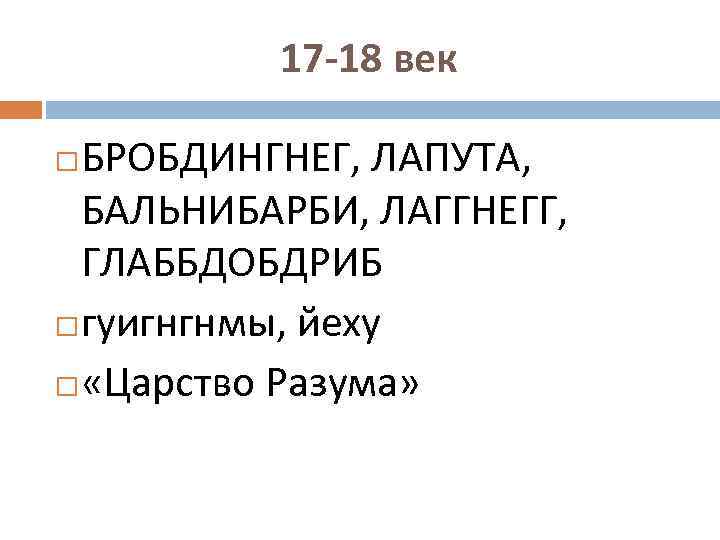 17 -18 век БРОБДИНГНЕГ, ЛАПУТА, БАЛЬНИБАРБИ, ЛАГГНЕГГ, ГЛАББДОБДРИБ гуигнгнмы, йеху «Царство Разума» 