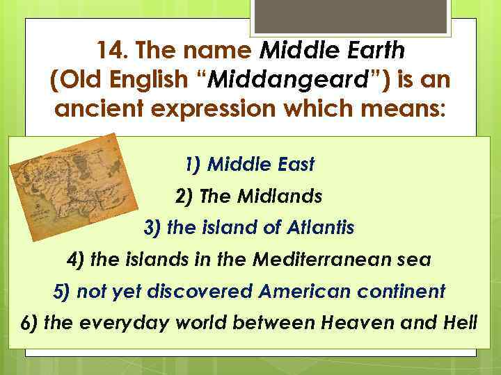 14. The name Middle Earth (Old English “Middangeard”) is an ancient expression which means: