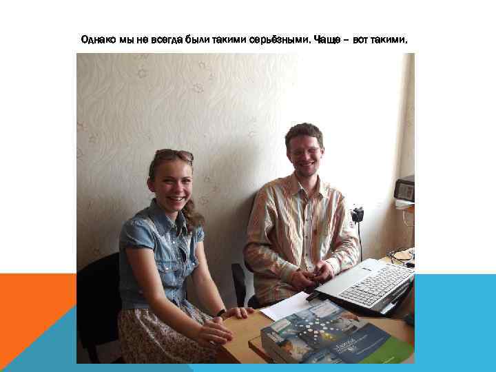 Однако мы не всегда были такими серьёзными. Чаще – вот такими. 