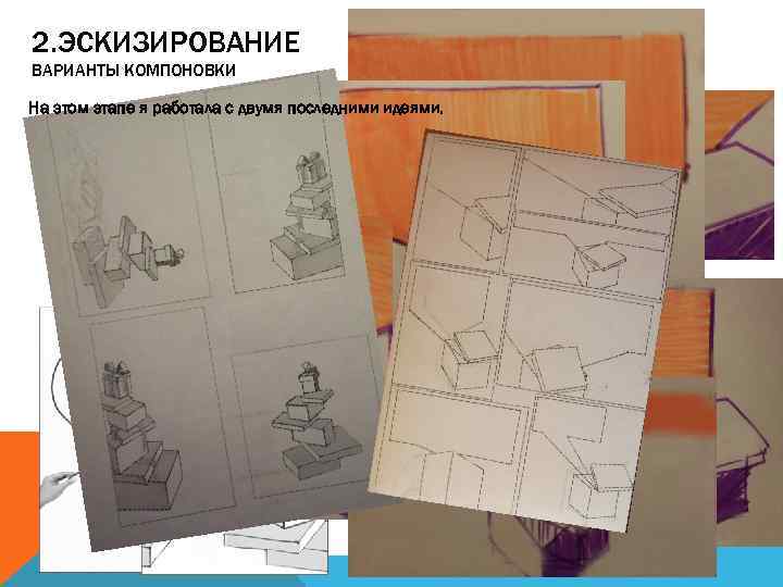 2. ЭСКИЗИРОВАНИЕ ВАРИАНТЫ КОМПОНОВКИ На этом этапе я работала с двумя последними идеями. 