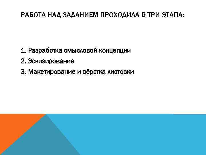 РАБОТА НАД ЗАДАНИЕМ ПРОХОДИЛА В ТРИ ЭТАПА: 1. Разработка смысловой концепции 2. Эскизирование 3.