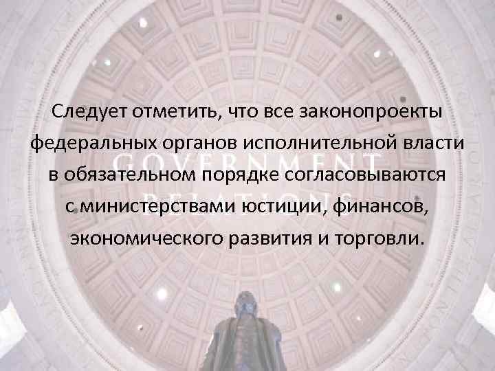 Следует отметить, что все законопроекты федеральных органов исполнительной власти в обязательном порядке согласовываются с