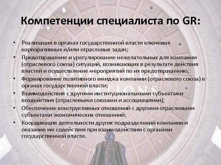 Компетенции специалиста по GR: • Реализация в органах государственной власти ключевых корпоративных и/или отраслевых