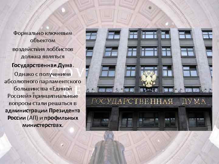 Формально ключевым объектом воздействия лоббистов должна являться Государственная Дума. Однако с получением абсолютного парламентского