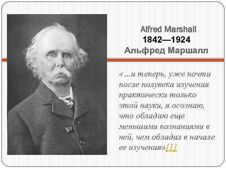 Alfred Marshall 1842— 1924 Альфред Маршалл «…и теперь, уже почти после полувека изучения практически