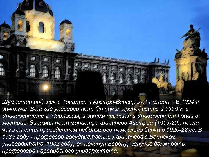 Шумпетер родился в Треште, в Австро Венгерской империи. В 1904 г. за кончил Венский