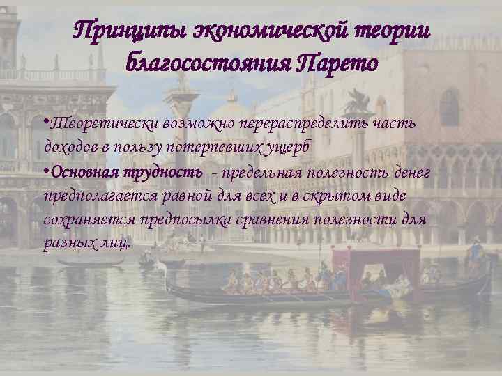 Принципы экономической теории благосостояния Парето • Теоретически возможно перераспределить часть доходов в пользу потерпевших