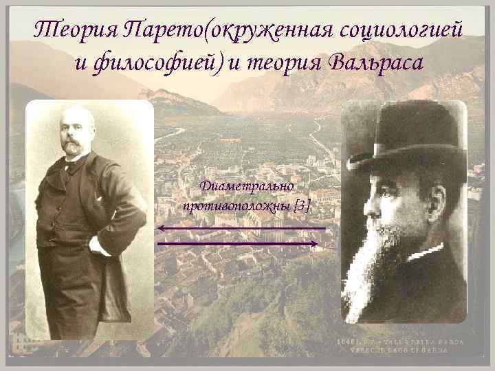 Теория Парето(окруженная социологией и философией) и теория Вальраса Диаметрально противоположны [3] 