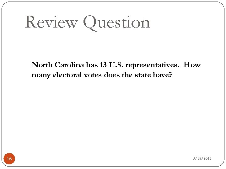 Review Question North Carolina has 13 U. S. representatives. How many electoral votes does