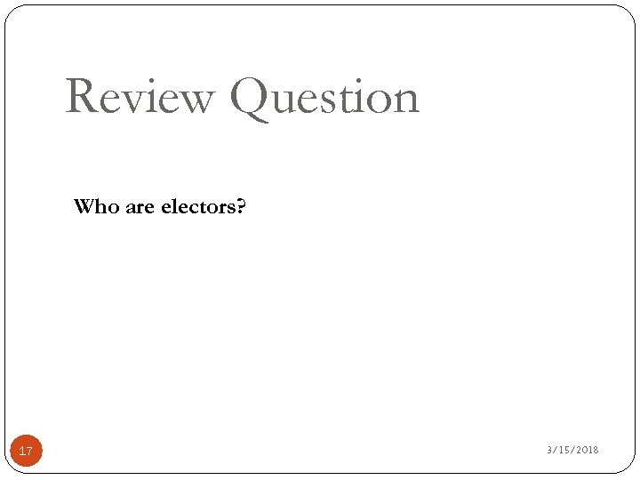 Review Question Who are electors? 17 3/15/2018 