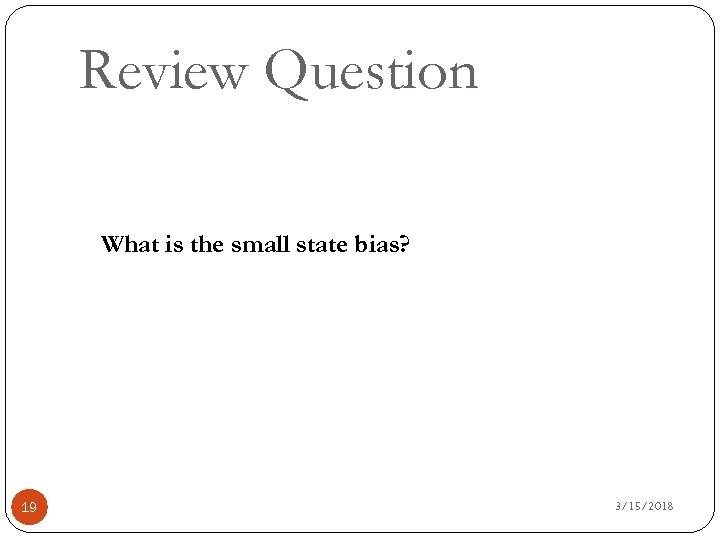 Review Question What is the small state bias? 19 3/15/2018 