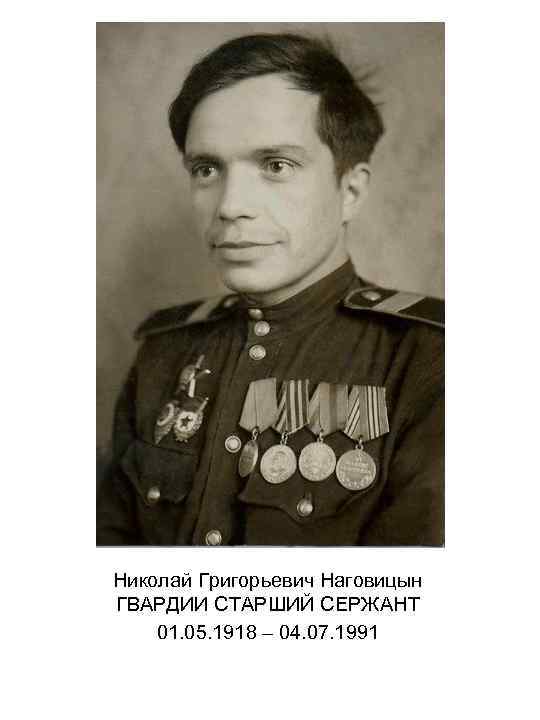 Николай Григорьевич Наговицын ГВАРДИИ СТАРШИЙ СЕРЖАНТ 01. 05. 1918 – 04. 07. 1991 