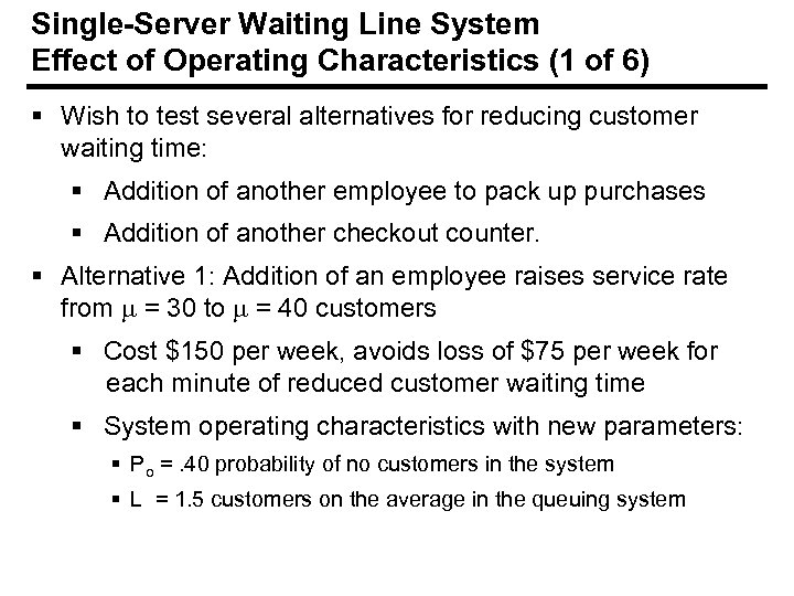 Single-Server Waiting Line System Effect of Operating Characteristics (1 of 6) § Wish to