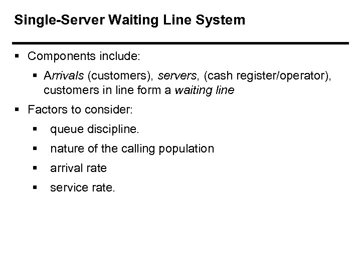 Single-Server Waiting Line System § Components include: § Arrivals (customers), servers, (cash register/operator), customers