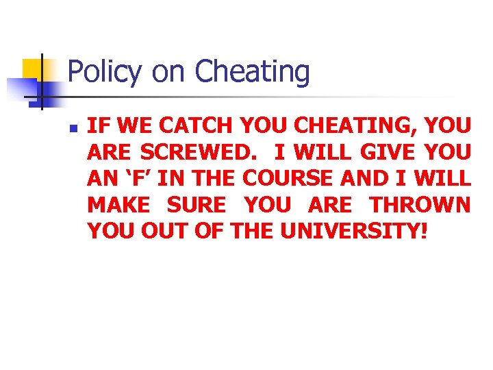 Policy on Cheating n IF WE CATCH YOU CHEATING, YOU ARE SCREWED. I WILL