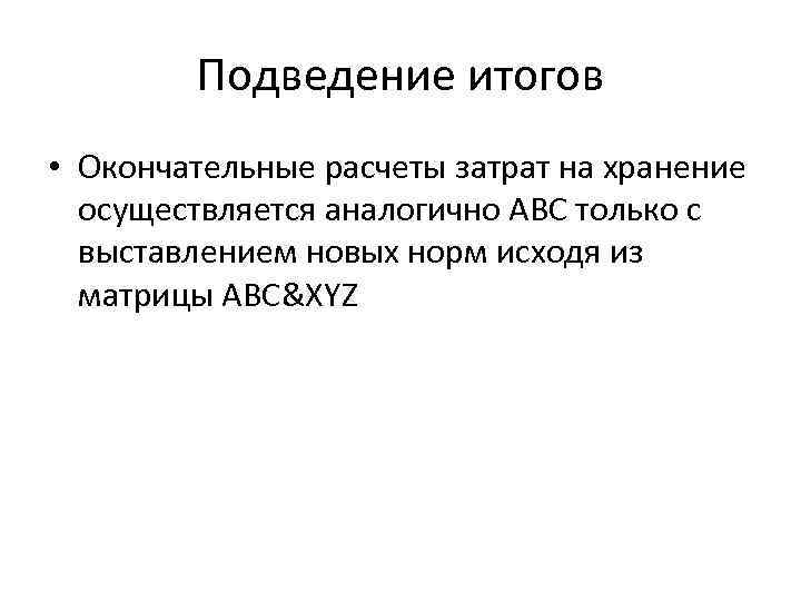 Подведение итогов • Окончательные расчеты затрат на хранение осуществляется аналогично АВС только с выставлением