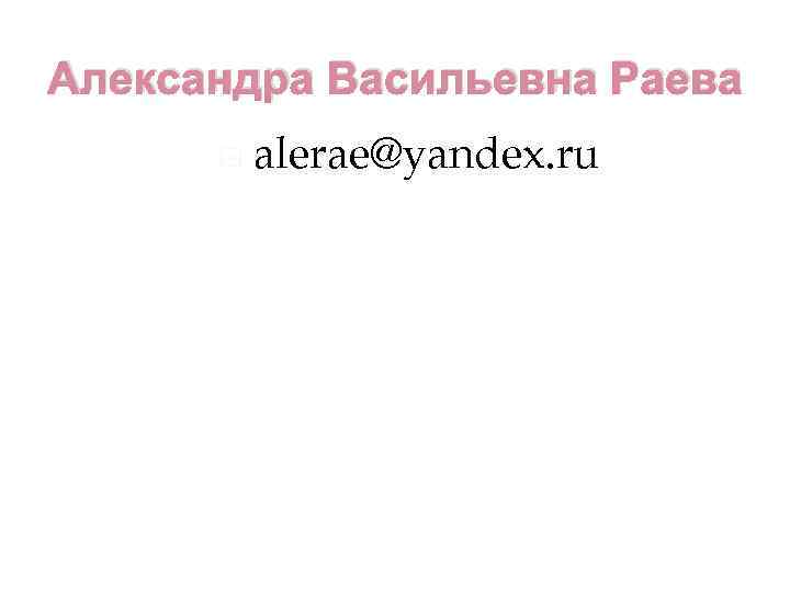 Александра Васильевна Раева alerae@yandex. ru 