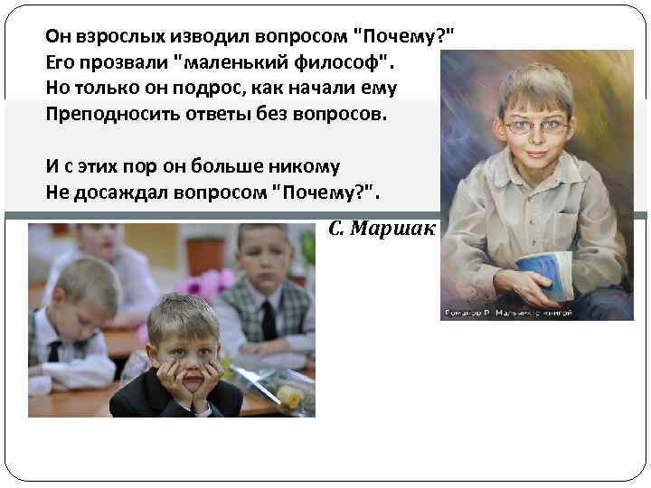 Он взрослых изводил вопросом "Почему? " Его прозвали "маленький философ". Но только он подрос,