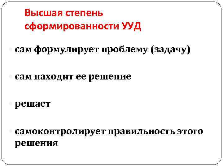 Высшая степень сформированности УУД сам формулирует проблему (задачу) сам находит ее решение решает самоконтролирует