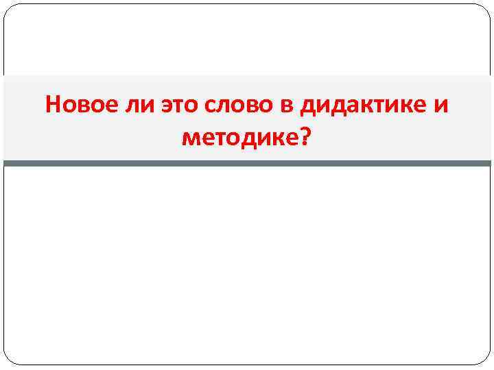 Новое ли это слово в дидактике и методике? 