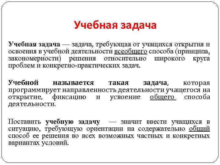 Учебная задача — задача, требующая от учащихся открытия и освоения в учебной деятельности всеобщего