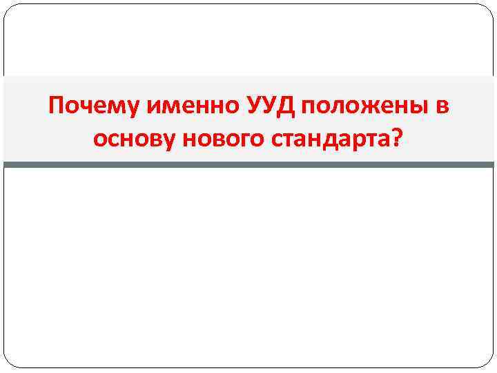 Почему именно УУД положены в основу нового стандарта? 