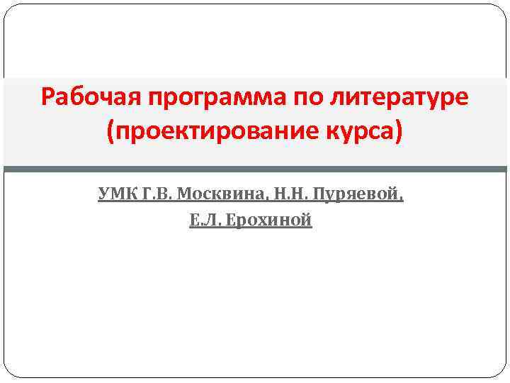 Рабочая программа по литературе (проектирование курса) УМК Г. В. Москвина, Н. Н. Пуряевой, Е.