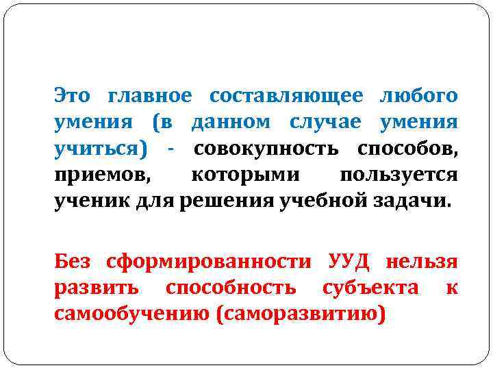 Это главное составляющее любого умения (в данном случае умения учиться) - совокупность способов, приемов,