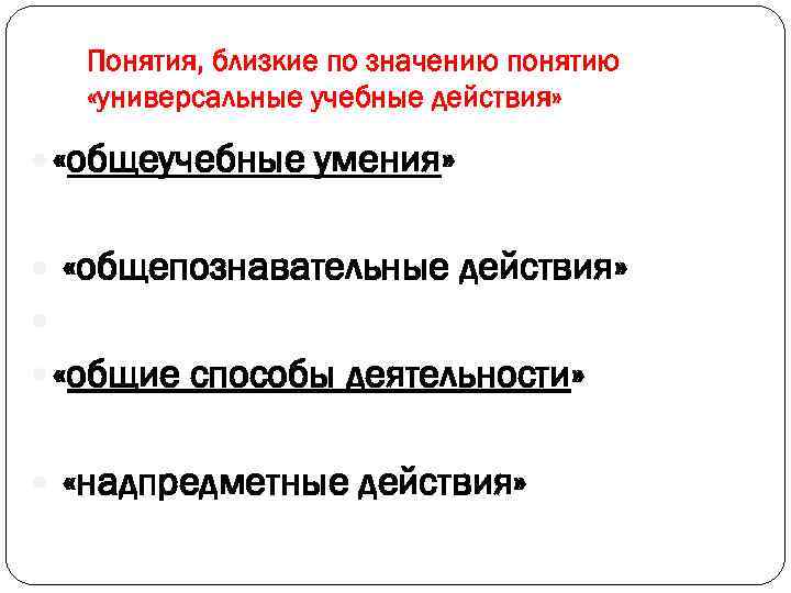 Понятия, близкие по значению понятию «универсальные учебные действия» «общеучебные умения» «общепознавательные действия» «общие способы