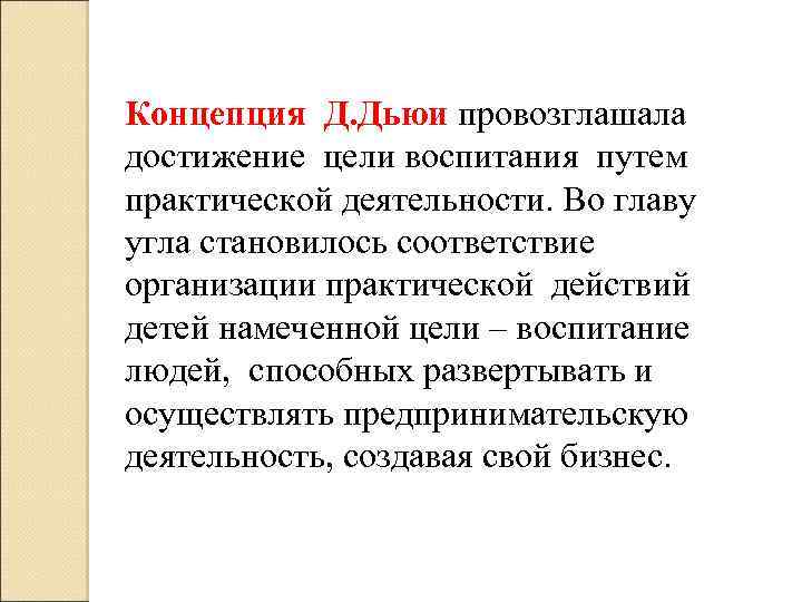 Концепция Д. Дьюи провозглашала достижение цели воспитания путем практической деятельности. Во главу угла становилось