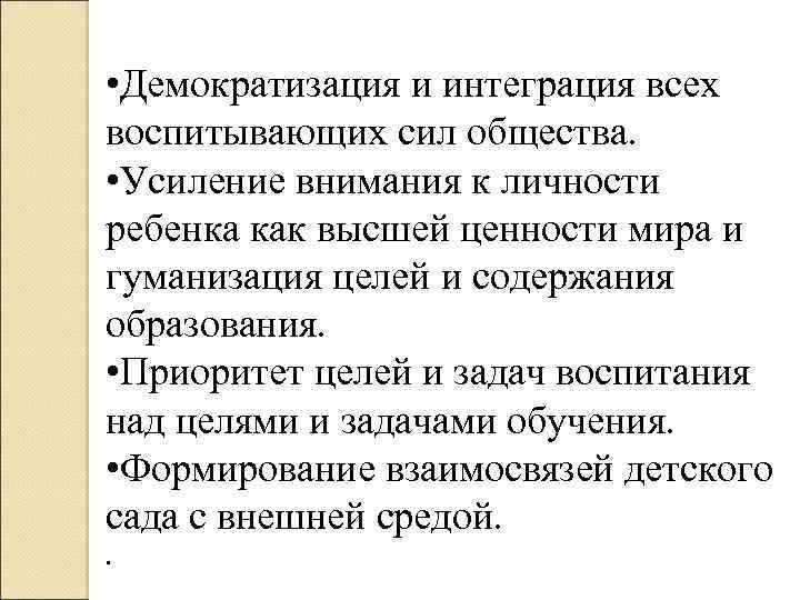  • Демократизация и интеграция всех воспитывающих сил общества. • Усиление внимания к личности