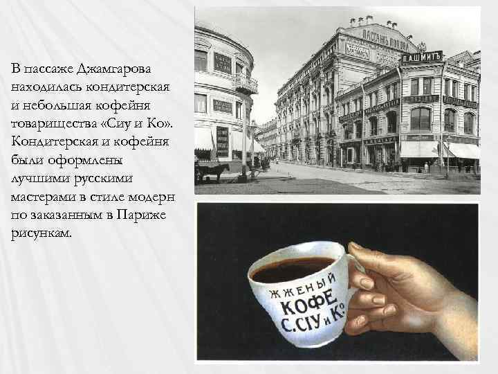 В пассаже Джамгарова находилась кондитерская и небольшая кофейня товарищества «Сиу и Ко» . Кондитерская