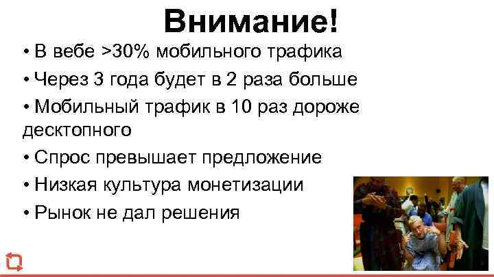 Внимание! • В вебе >30% мобильного трафика • Через 3 года будет в 2