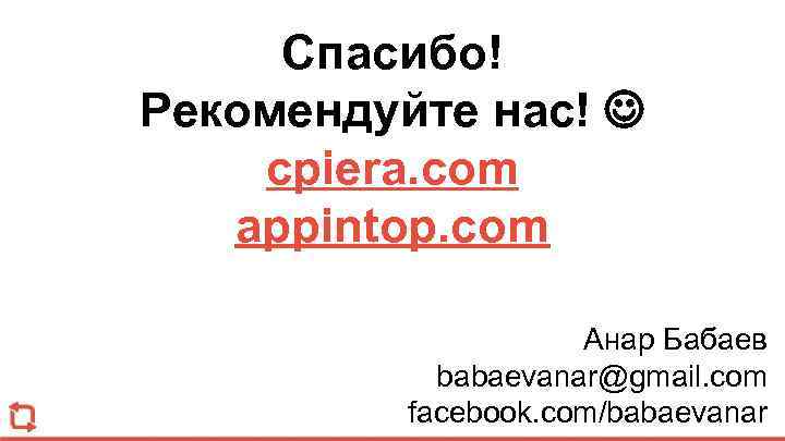 Спасибо! Рекомендуйте нас! cpiera. com appintop. com Анар Бабаев babaevanar@gmail. com facebook. com/babaevanar 