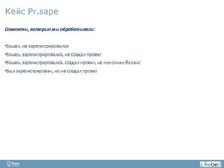 Кейс Pr. sape Сегменты, которые мы обрабатывали: • Зашел, не зарегистрировался • Зашел, зарегистрировался,