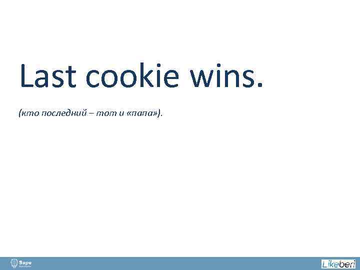 Last cookie wins. (кто последний – тот и «папа» ). 