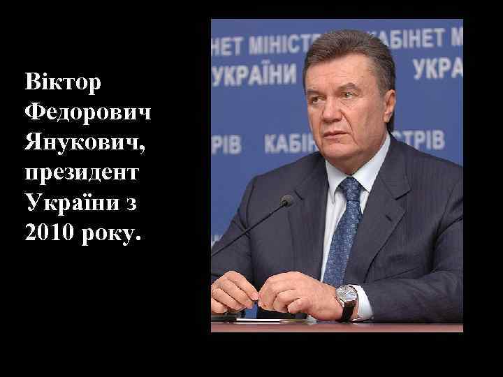 Віктор Федорович Янукович, президент України з 2010 року. 
