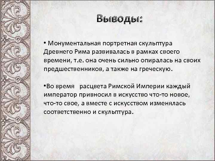 Выводы: • Монументальная портретная скульптура Древнего Рима развивалась в рамках своего времени, т. е.
