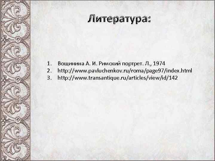 Литература: 1. Вощинина А. И. Римский портрет. Л. , 1974 2. http: //www. pavluchenkov.