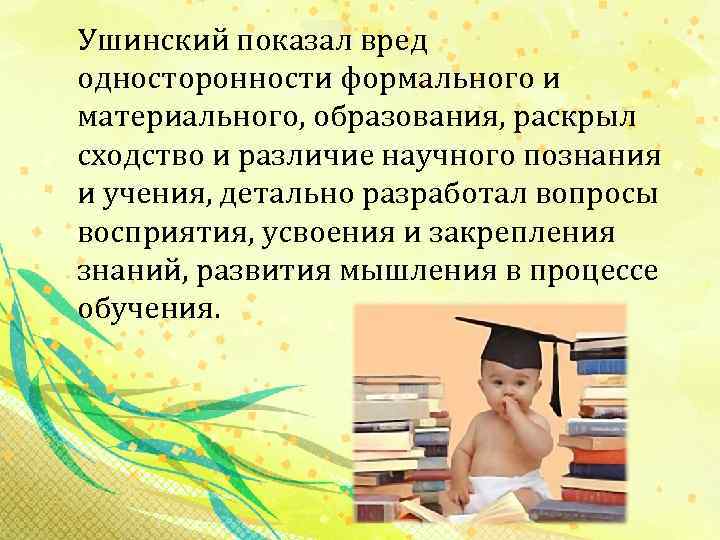  Ушинский показал вред односторонности формального и материального, образования, раскрыл сходство и различие научного