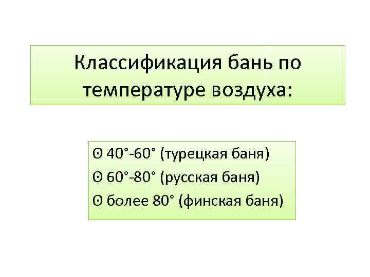 Классификация бань по температуре воздуха: ʘ 40°-60° (турецкая баня) ʘ 60°-80° (русская баня) ʘ
