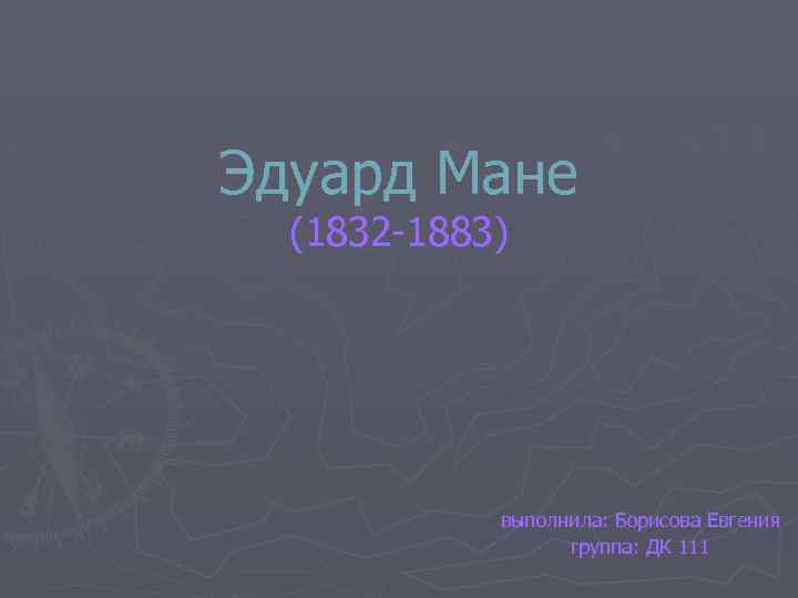 Эдуард Мане (1832 -1883) выполнила: Борисова Евгения группа: ДК 111 
