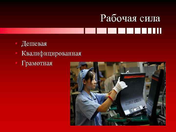 Рабочая сила • • • Дешевая Квалифицированная Грамотная 