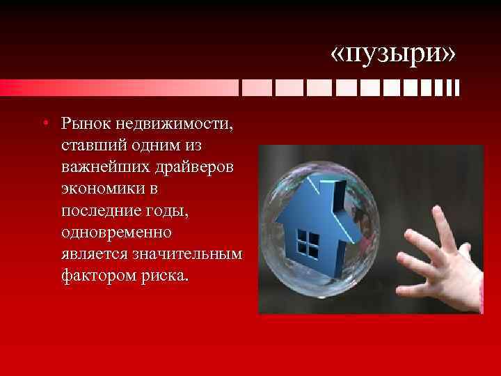  «пузыри» • Рынок недвижимости, ставший одним из важнейших драйверов экономики в последние годы,